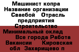 Машинист копра › Название организации ­ Сваебой › Отрасль предприятия ­ Строительство › Минимальный оклад ­ 30 000 - Все города Работа » Вакансии   . Кировская обл.,Захарищево п.